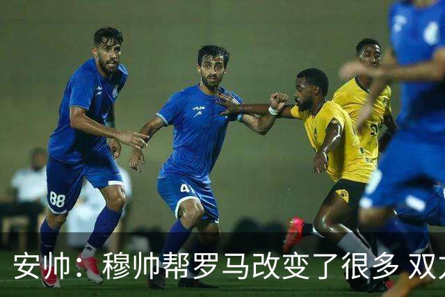 安帅：穆帅帮罗马改变了很多 双方是天作之合