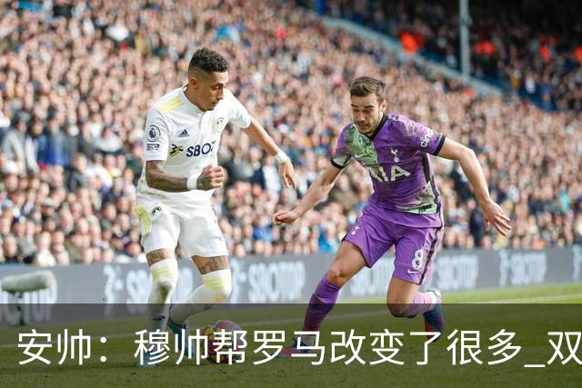 安帅：穆帅帮罗马改变了很多 双方是天作之合